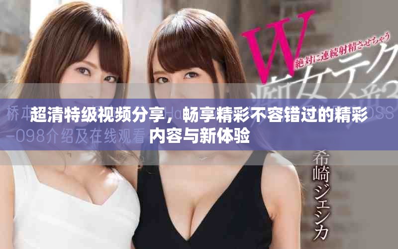 超清特级视频分享，畅享精彩不容错过的精彩内容与新体验