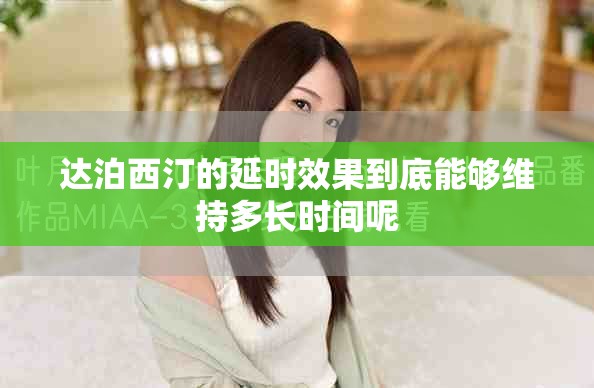 达泊西汀的延时效果到底能够维持多长时间呢