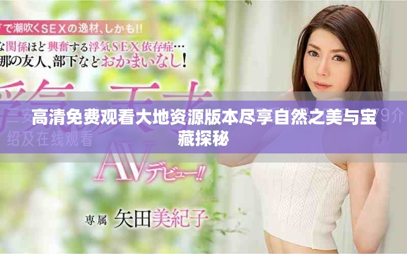高清免费观看大地资源版本尽享自然之美与宝藏探秘