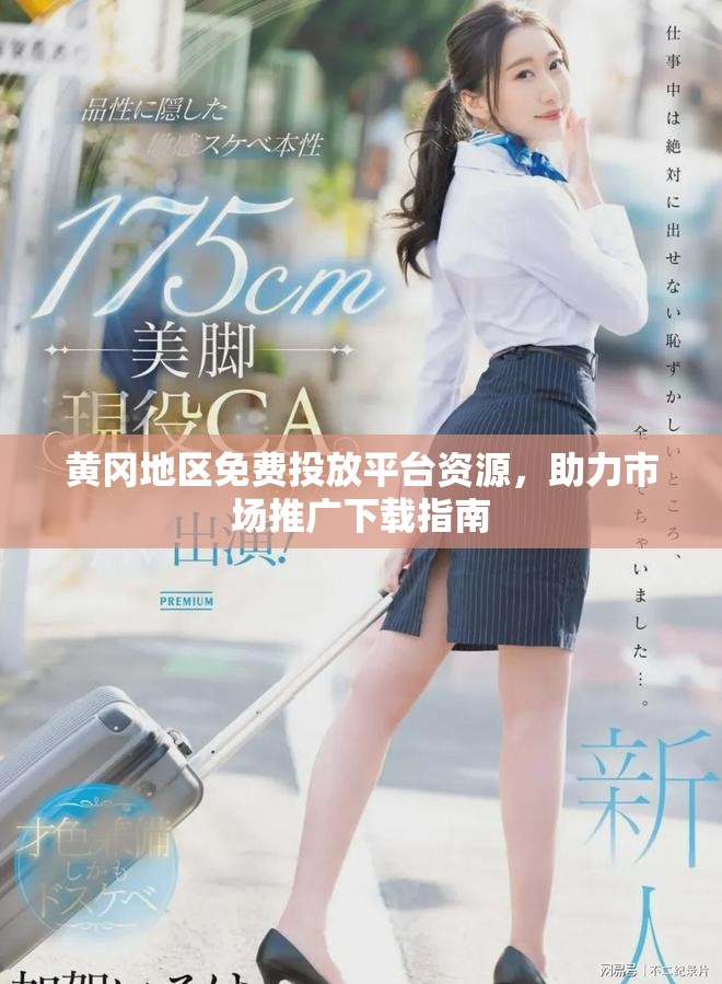 黄冈地区免费投放平台资源，助力市场推广下载指南