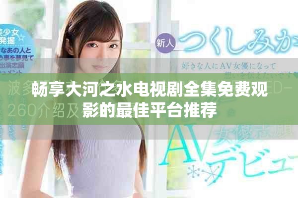 畅享大河之水电视剧全集免费观影的最佳平台推荐