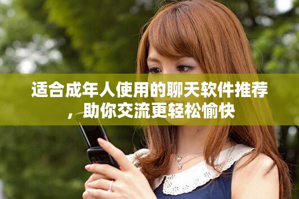 适合成年人使用的聊天软件推荐，助你交流更轻松愉快