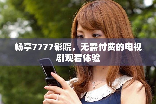 畅享7777影院，无需付费的电视剧观看体验