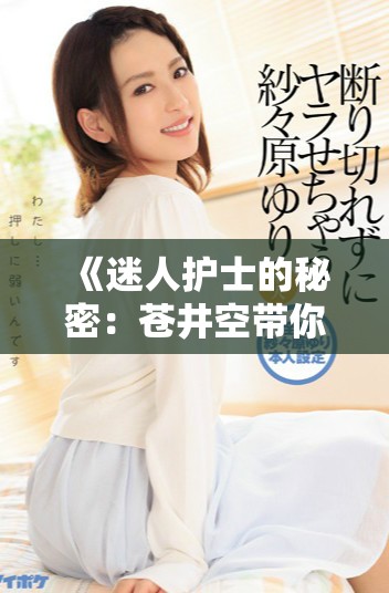 《迷人护士的秘密：苍井空带你领略医疗职业的另一面》