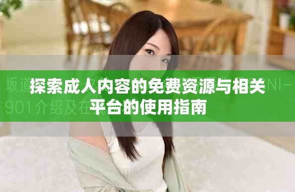 探索成人内容的免费资源与相关平台的使用指南