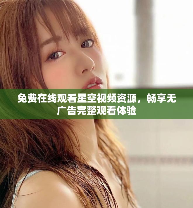 免费在线观看星空视频资源，畅享无广告完整观看体验