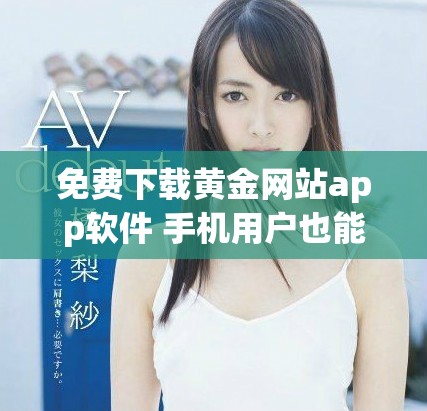 免费下载黄金网站app软件 手机用户也能轻松安装使用的详细指南