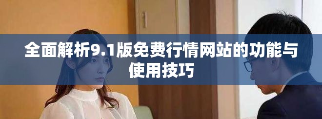全面解析9.1版免费行情网站的功能与使用技巧