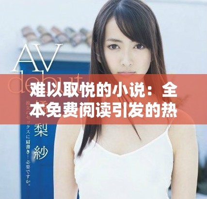 难以取悦的小说：全本免费阅读引发的热议与探讨