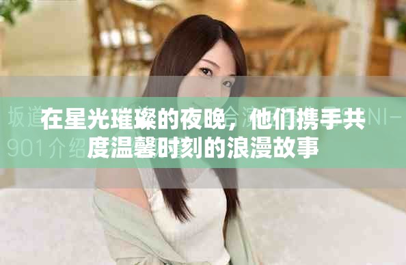 在星光璀璨的夜晚，他们携手共度温馨时刻的浪漫故事
