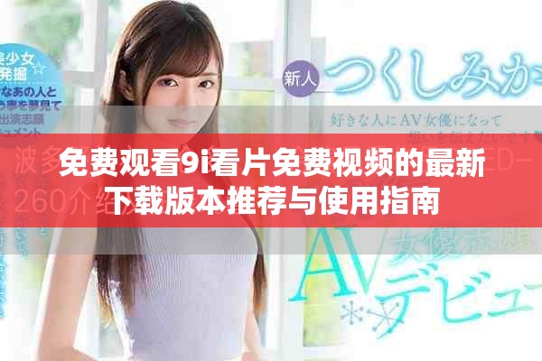 免费观看9i看片免费视频的最新下载版本推荐与使用指南
