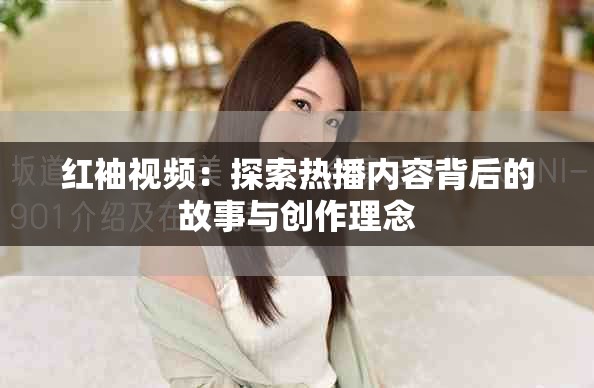 红袖视频：探索热播内容背后的故事与创作理念