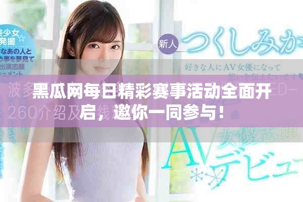 黑瓜网每日精彩赛事活动全面开启，邀你一同参与！