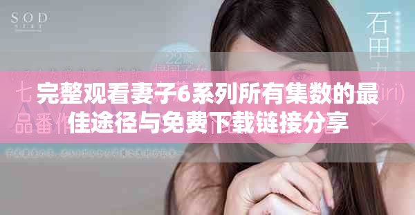 完整观看妻子6系列所有集数的最佳途径与免费下载链接分享