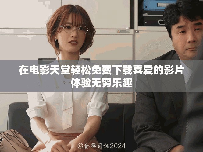 在电影天堂轻松免费下载喜爱的影片体验无穷乐趣