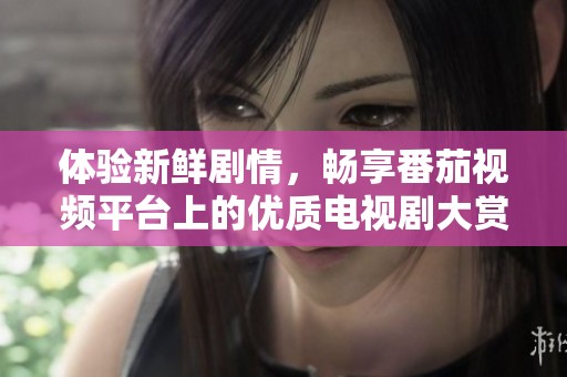 体验新鲜剧情，畅享番茄视频平台上的优质电视剧大赏