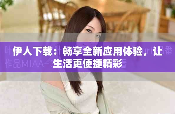 伊人下载：畅享全新应用体验，让生活更便捷精彩
