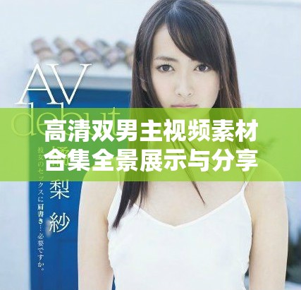 高清双男主视频素材合集全景展示与分享