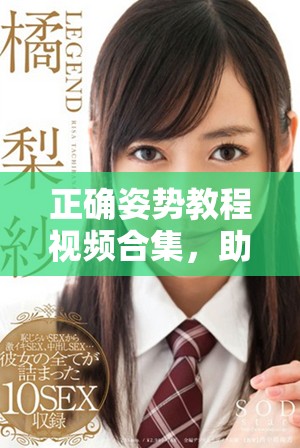 正确姿势教程视频合集，助你轻松掌握科学坐姿和站姿技巧