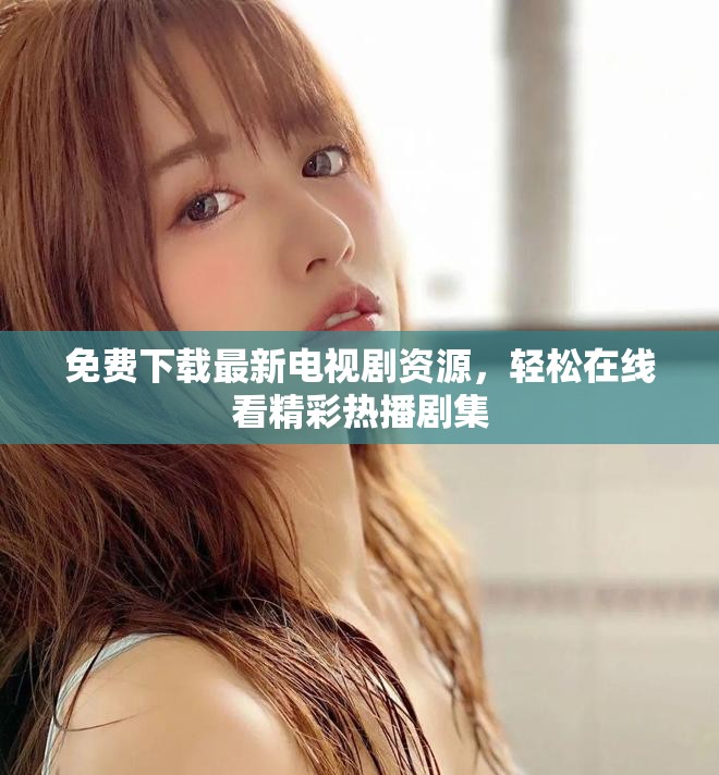 免费下载最新电视剧资源，轻松在线看精彩热播剧集