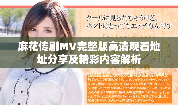 麻花传剧MV完整版高清观看地址分享及精彩内容解析