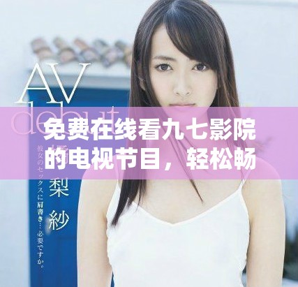 免费在线看九七影院的电视节目，轻松畅享精彩影视内容