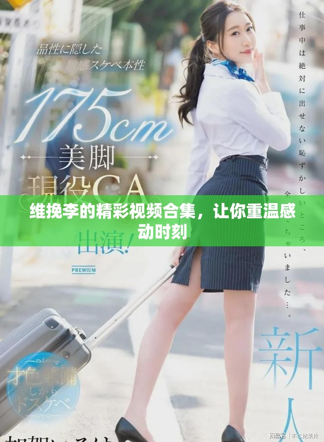 维挽李的精彩视频合集，让你重温感动时刻