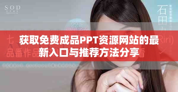 获取免费成品PPT资源网站的最新入口与推荐方法分享