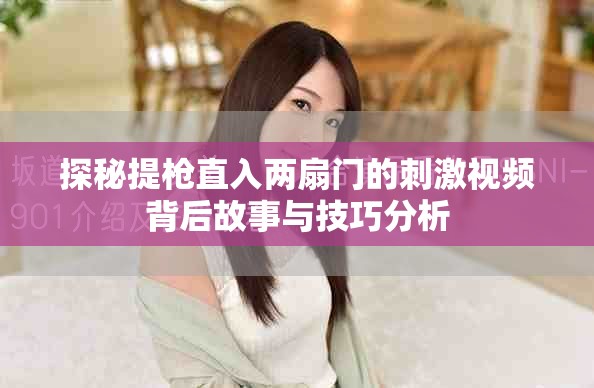 探秘提枪直入两扇门的刺激视频背后故事与技巧分析