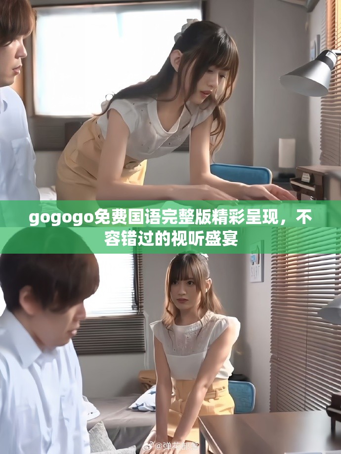 gogogo免费国语完整版精彩呈现，不容错过的视听盛宴