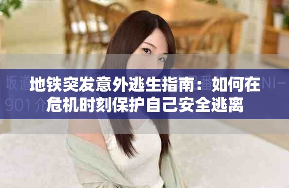 地铁突发意外逃生指南：如何在危机时刻保护自己安全逃离