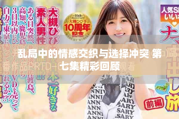 乱局中的情感交织与选择冲突 第七集精彩回顾