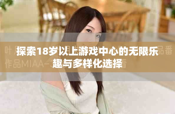 探索18岁以上游戏中心的无限乐趣与多样化选择