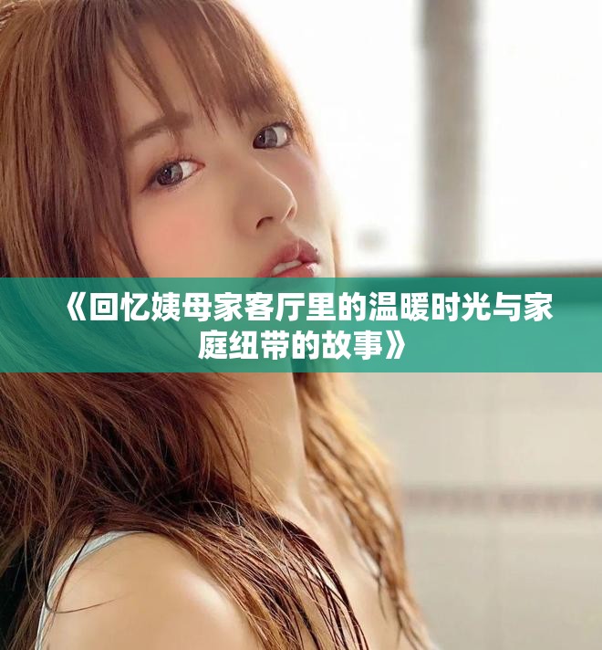 《回忆姨母家客厅里的温暖时光与家庭纽带的故事》