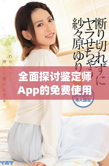 全面探讨鉴定师App的免费使用优势与功能分析