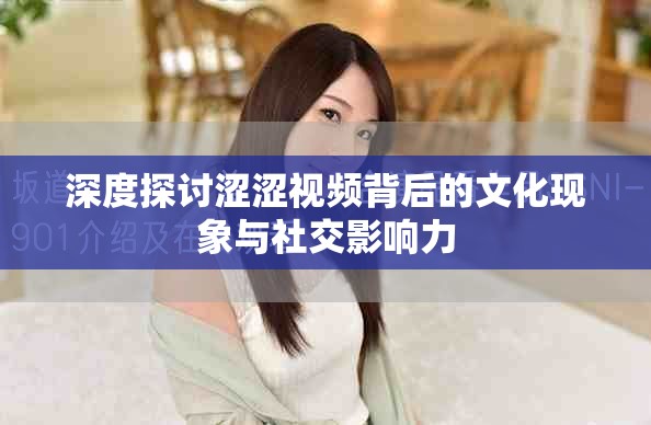 深度探讨涩涩视频背后的文化现象与社交影响力