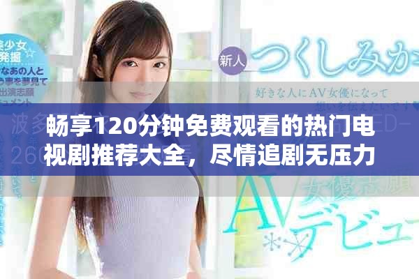 畅享120分钟免费观看的热门电视剧推荐大全，尽情追剧无压力