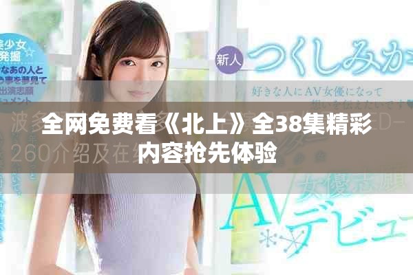 全网免费看《北上》全38集精彩内容抢先体验