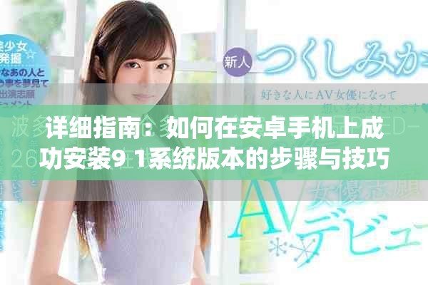 详细指南：如何在安卓手机上成功安装9 1系统版本的步骤与技巧