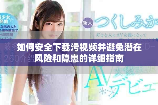 如何安全下载污视频并避免潜在风险和隐患的详细指南