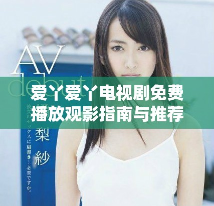 爱丫爱丫电视剧免费播放观影指南与推荐合集