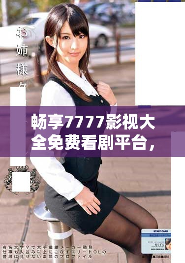 畅享7777影视大全免费看剧平台，追剧长安诺不停歇