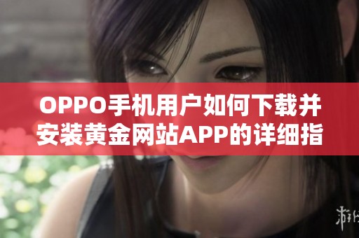 OPPO手机用户如何下载并安装黄金网站APP的详细指南