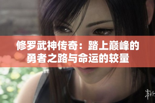 修罗武神传奇：踏上巅峰的勇者之路与命运的较量