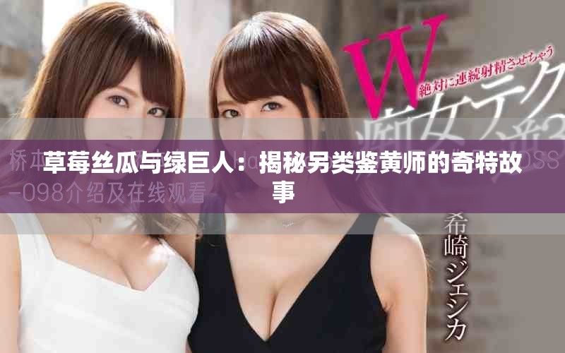 草莓丝瓜与绿巨人：揭秘另类鉴黄师的奇特故事