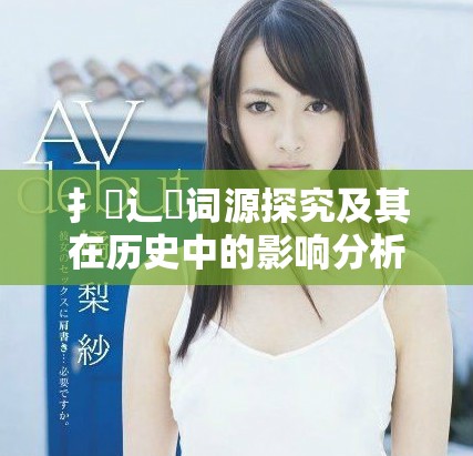 扌喿辶畐词源探究及其在历史中的影响分析