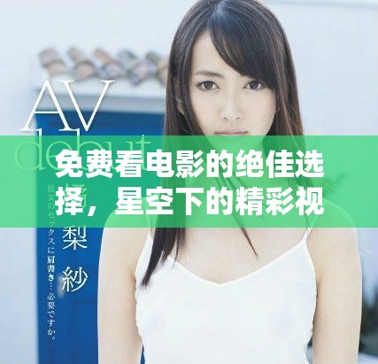 免费看电影的绝佳选择，星空下的精彩视频分享平台