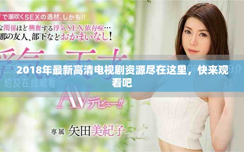 2018年最新高清电视剧资源尽在这里，快来观看吧