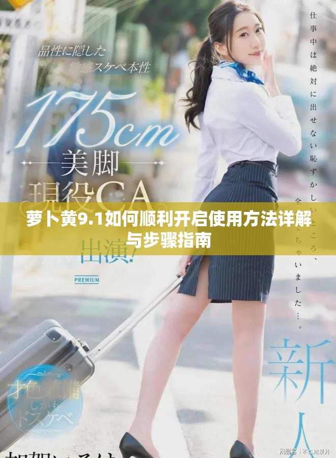 萝卜黄9.1如何顺利开启使用方法详解与步骤指南