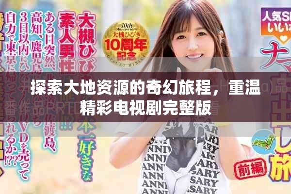探索大地资源的奇幻旅程，重温精彩电视剧完整版